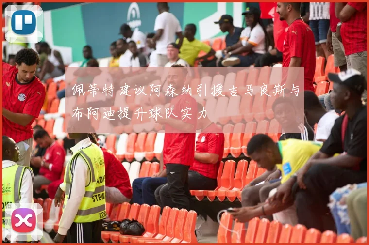 佩蒂特建议阿森纳引援吉马良斯与布阿迪提升球队实力