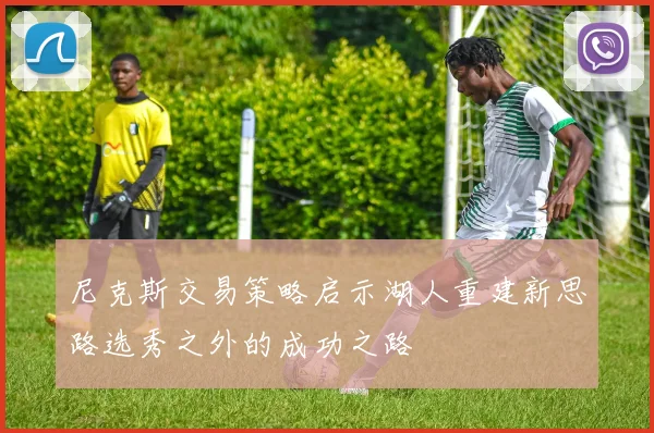 尼克斯交易策略启示湖人重建新思路选秀之外的成功之路