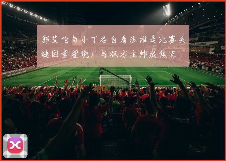 郭艾伦与小丁各自看法谁是比赛关键因素翟晓川与双方主帅成焦点