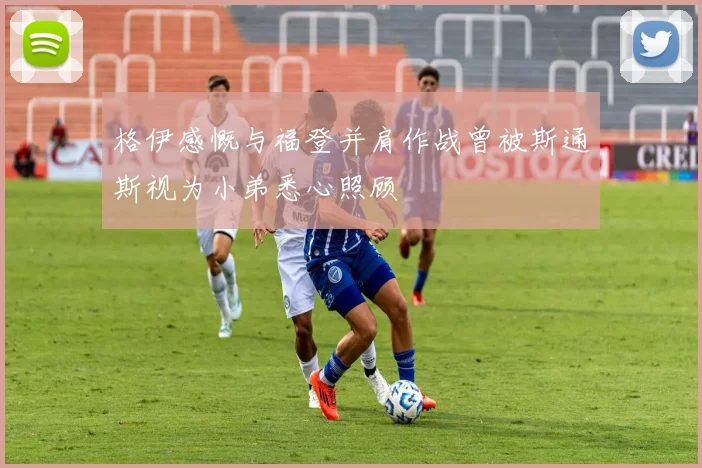 格伊感慨与福登并肩作战曾被斯通斯视为小弟悉心照顾