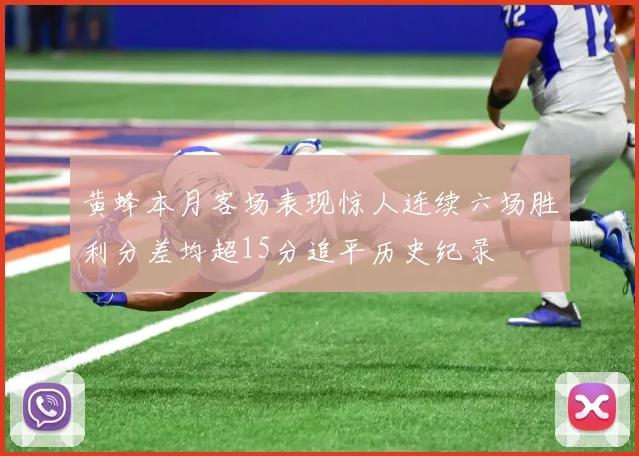 黄蜂本月客场表现惊人连续六场胜利分差均超15分追平历史纪录