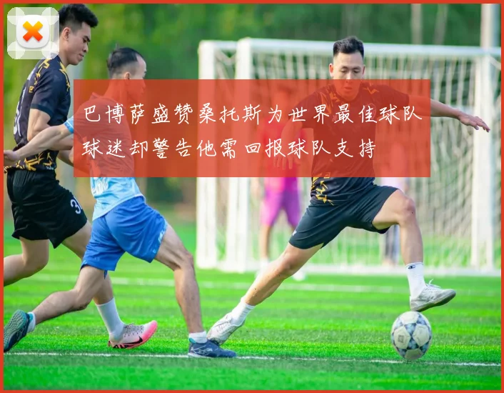 巴博萨盛赞桑托斯为世界最佳球队球迷却警告他需回报球队支持