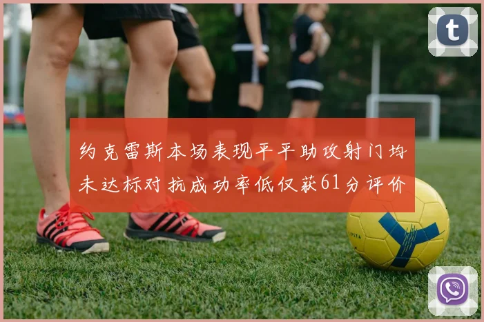 约克雷斯本场表现平平助攻射门均未达标对抗成功率低仅获61分评价
