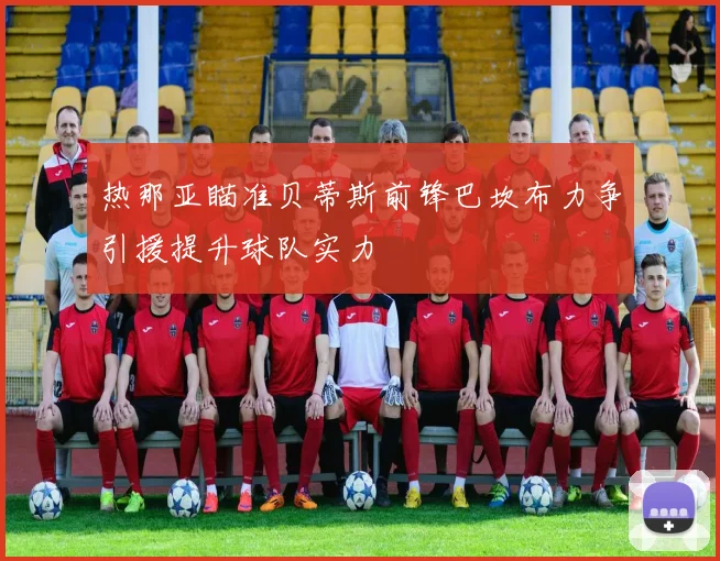 热那亚瞄准贝蒂斯前锋巴坎布力争引援提升球队实力