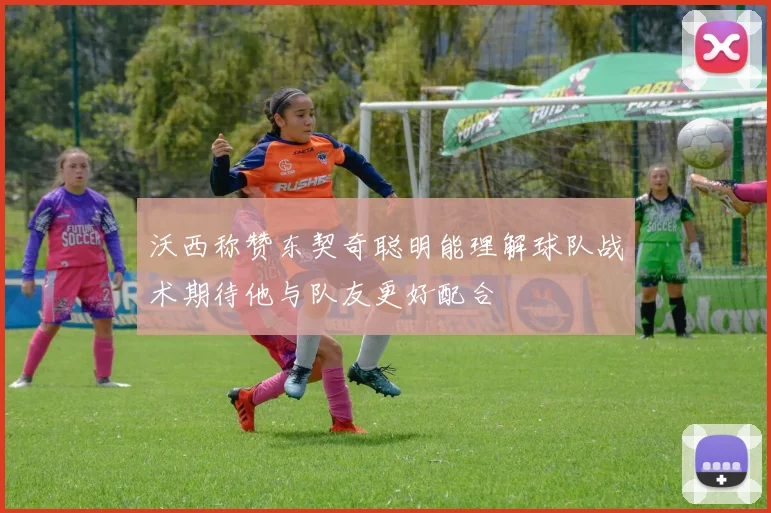 沃西称赞东契奇聪明能理解球队战术期待他与队友更好配合