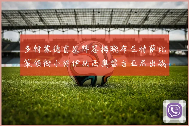 多特蒙德首发阵容揭晓布兰特萨比策领衔小将伊纳西奥雷吉亚尼出战