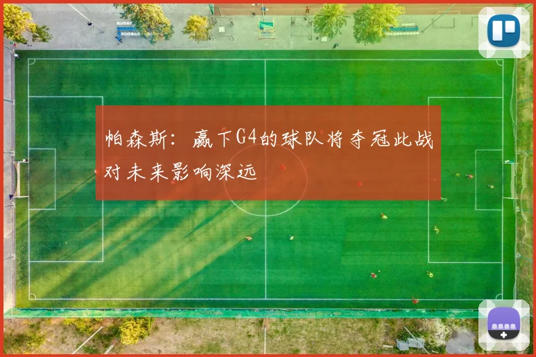 帕森斯:赢下G4的球队将夺冠此战对未来影响深远