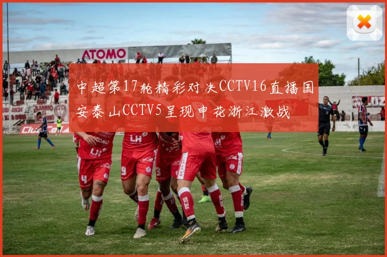 中超第17轮精彩对决CCTV16直播国安泰山CCTV5呈现申花浙江激战